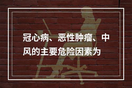 冠心病、恶性肿瘤、中风的主要危险因素为