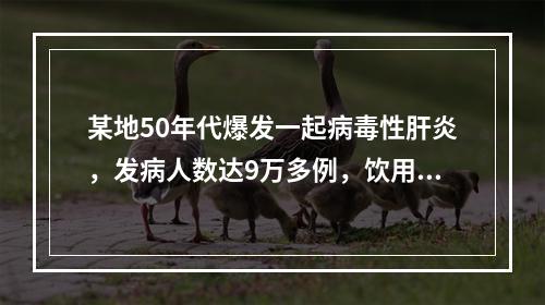 某地50年代爆发一起病毒性肝炎，发病人数达9万多例，饮用河水