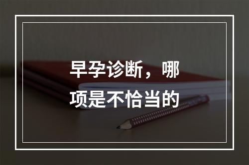 早孕诊断，哪项是不恰当的