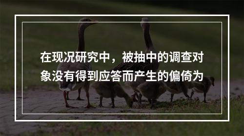 在现况研究中，被抽中的调查对象没有得到应答而产生的偏倚为