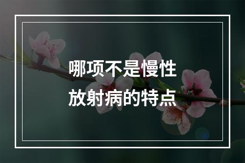 哪项不是慢性放射病的特点