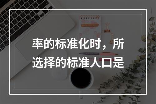 率的标准化时，所选择的标准人口是