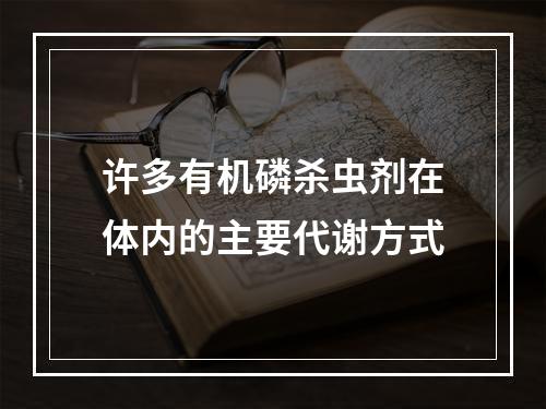 许多有机磷杀虫剂在体内的主要代谢方式