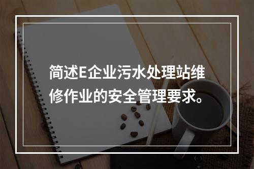 简述E企业污水处理站维修作业的安全管理要求。