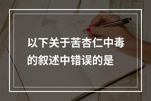 以下关于苦杏仁中毒的叙述中错误的是