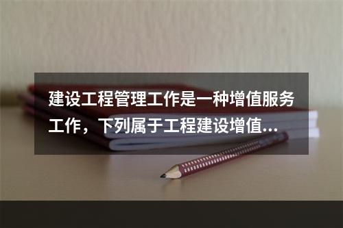 建设工程管理工作是一种增值服务工作，下列属于工程建设增值的是