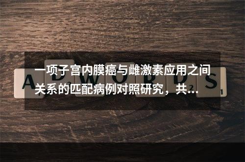 一项子宫内膜癌与雌激素应用之间关系的匹配病例对照研究，共计6