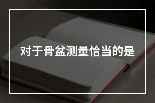 对于骨盆测量恰当的是