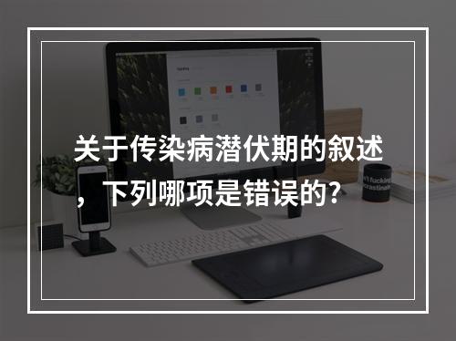 关于传染病潜伏期的叙述，下列哪项是错误的?