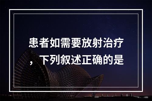 患者如需要放射治疗，下列叙述正确的是