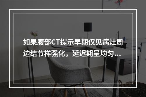 如果腹部CT提示早期仅见病灶周边结节样强化，延迟期呈均匀等密