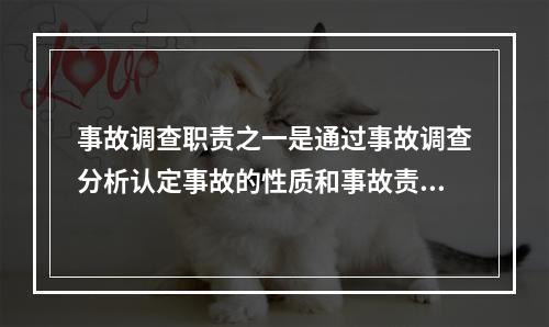 事故调查职责之一是通过事故调查分析认定事故的性质和事故责任。