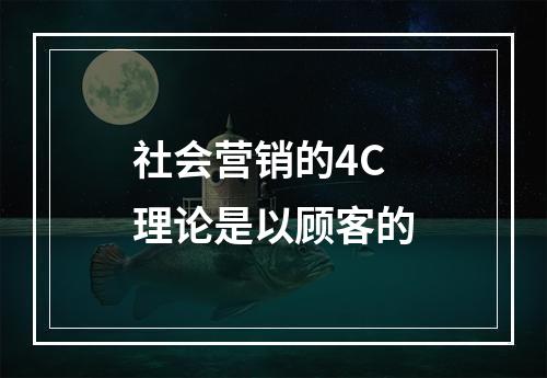 社会营销的4C理论是以顾客的