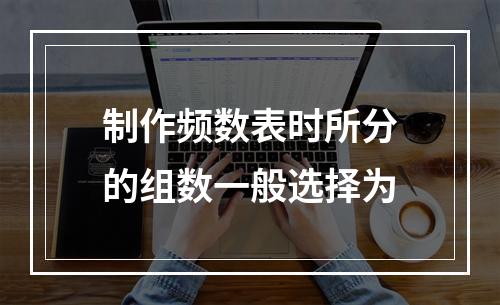 制作频数表时所分的组数一般选择为