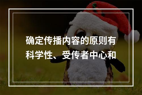 确定传播内容的原则有科学性、受传者中心和