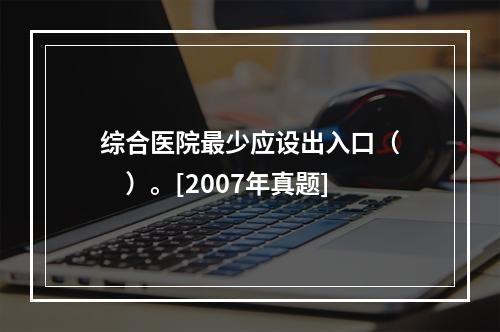 综合医院最少应设出入口（　　）。[2007年真题]