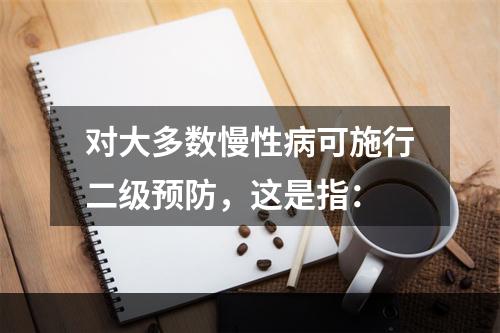 对大多数慢性病可施行二级预防，这是指：