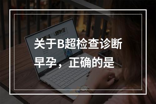 关于B超检查诊断早孕，正确的是