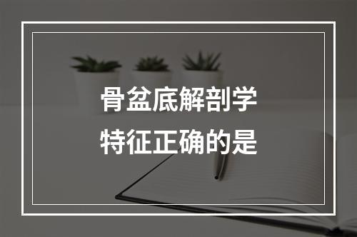 骨盆底解剖学特征正确的是