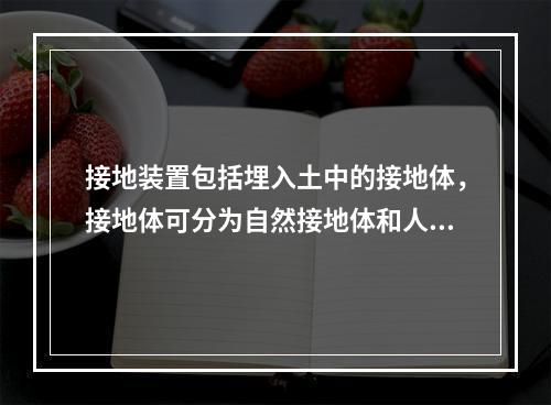 接地装置包括埋入土中的接地体，接地体可分为自然接地体和人工接