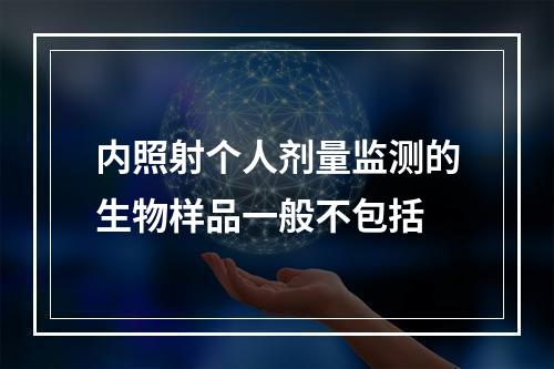 内照射个人剂量监测的生物样品一般不包括