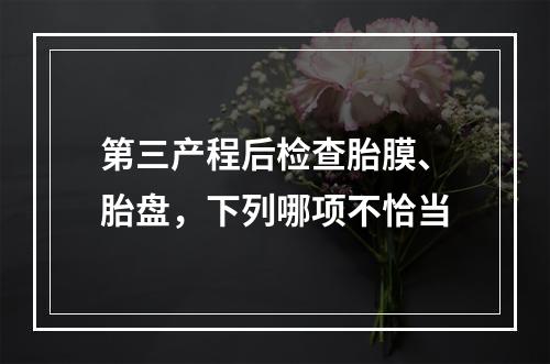 第三产程后检查胎膜、胎盘，下列哪项不恰当