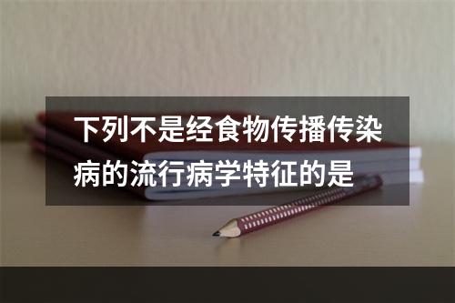 下列不是经食物传播传染病的流行病学特征的是