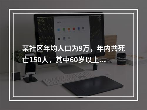 某社区年均人口为9万，年内共死亡150人，其中60岁以上死亡