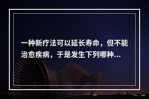 一种新疗法可以延长寿命，但不能治愈疾病，于是发生下列哪种情况