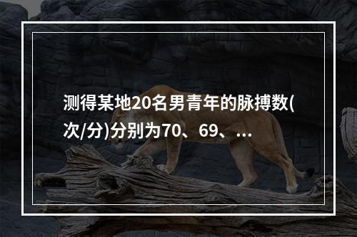 测得某地20名男青年的脉搏数(次/分)分别为70、69、73