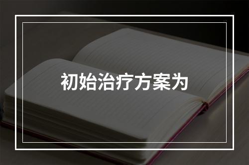 初始治疗方案为