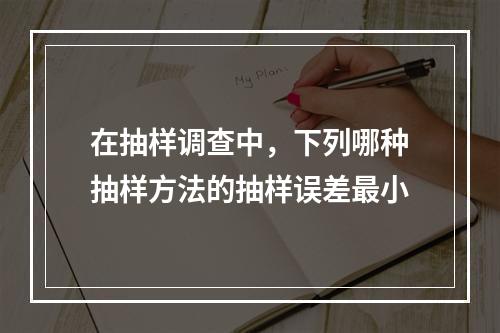 在抽样调查中，下列哪种抽样方法的抽样误差最小