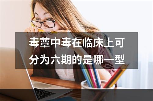 毒蕈中毒在临床上可分为六期的是哪一型