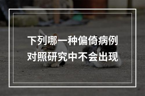 下列哪一种偏倚病例对照研究中不会出现