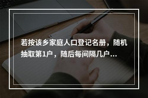 若按该乡家庭人口登记名册，随机抽取第1户，随后每间隔几户，再