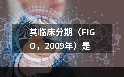 其临床分期（FIGO，2009年）是