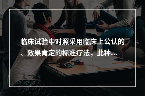 临床试验中对照采用临床上公认的、效果肯定的标准疗法，此种对照