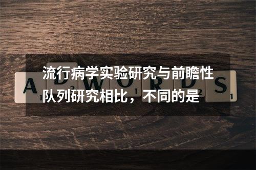 流行病学实验研究与前瞻性队列研究相比，不同的是