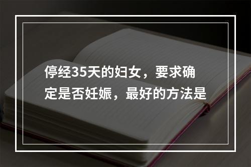 停经35天的妇女，要求确定是否妊娠，最好的方法是