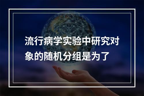 流行病学实验中研究对象的随机分组是为了