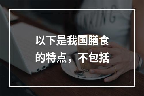 以下是我国膳食的特点，不包括