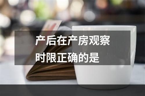 产后在产房观察时限正确的是