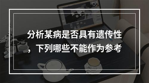 分析某病是否具有遗传性，下列哪些不能作为参考