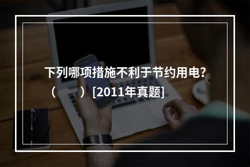 下列哪项措施不利于节约用电？（　　）[2011年真题]