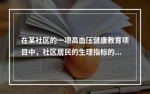 在某社区的一项高血压健康教育项目中，社区居民的生理指标的变化