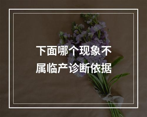 下面哪个现象不属临产诊断依据