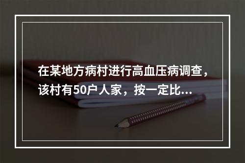 在某地方病村进行高血压病调查，该村有50户人家，按一定比例抽