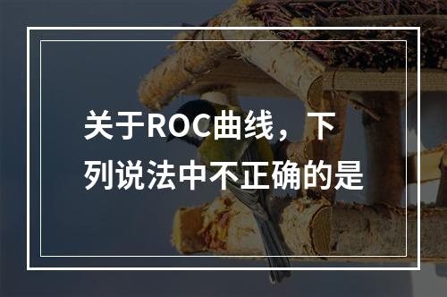 关于ROC曲线，下列说法中不正确的是