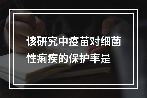 该研究中疫苗对细菌性痢疾的保护率是