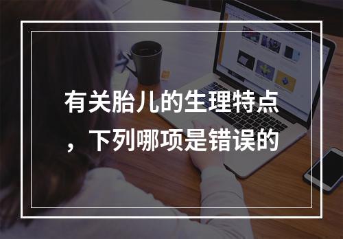 有关胎儿的生理特点，下列哪项是错误的